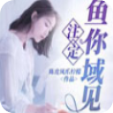 注定鱼你域见app(沉鱼鱼李域小说)